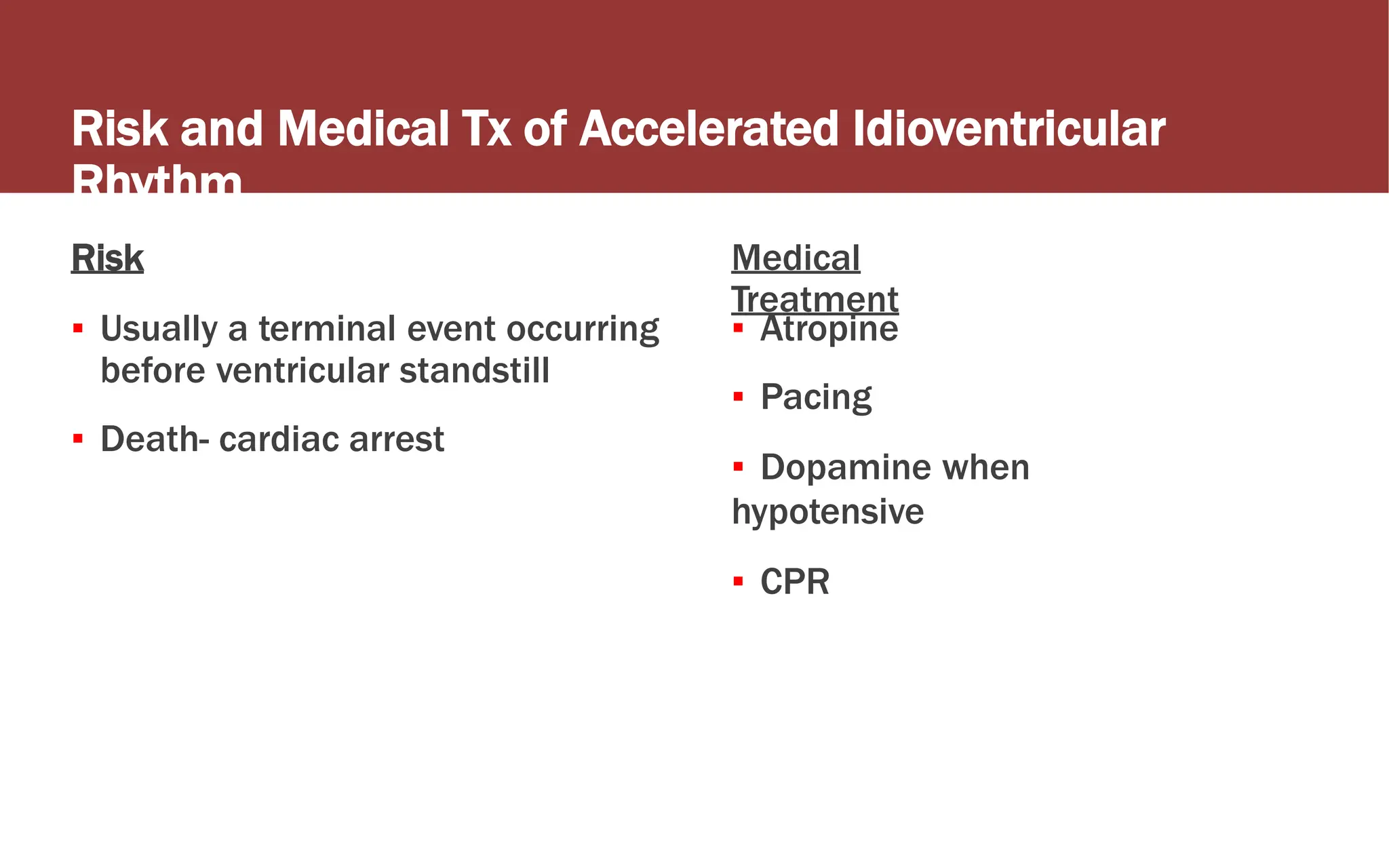 Risk and Medical Tx of Accelerated Idioventricular
Rhythm
Risk
▪ Usually a terminal event occurring
before ventricular standstill
▪ Death- cardiac arrest
Medical
Treatment
▪ Atropine
▪ Pacing
▪ Dopamine when
hypotensive
▪ CPR
 
