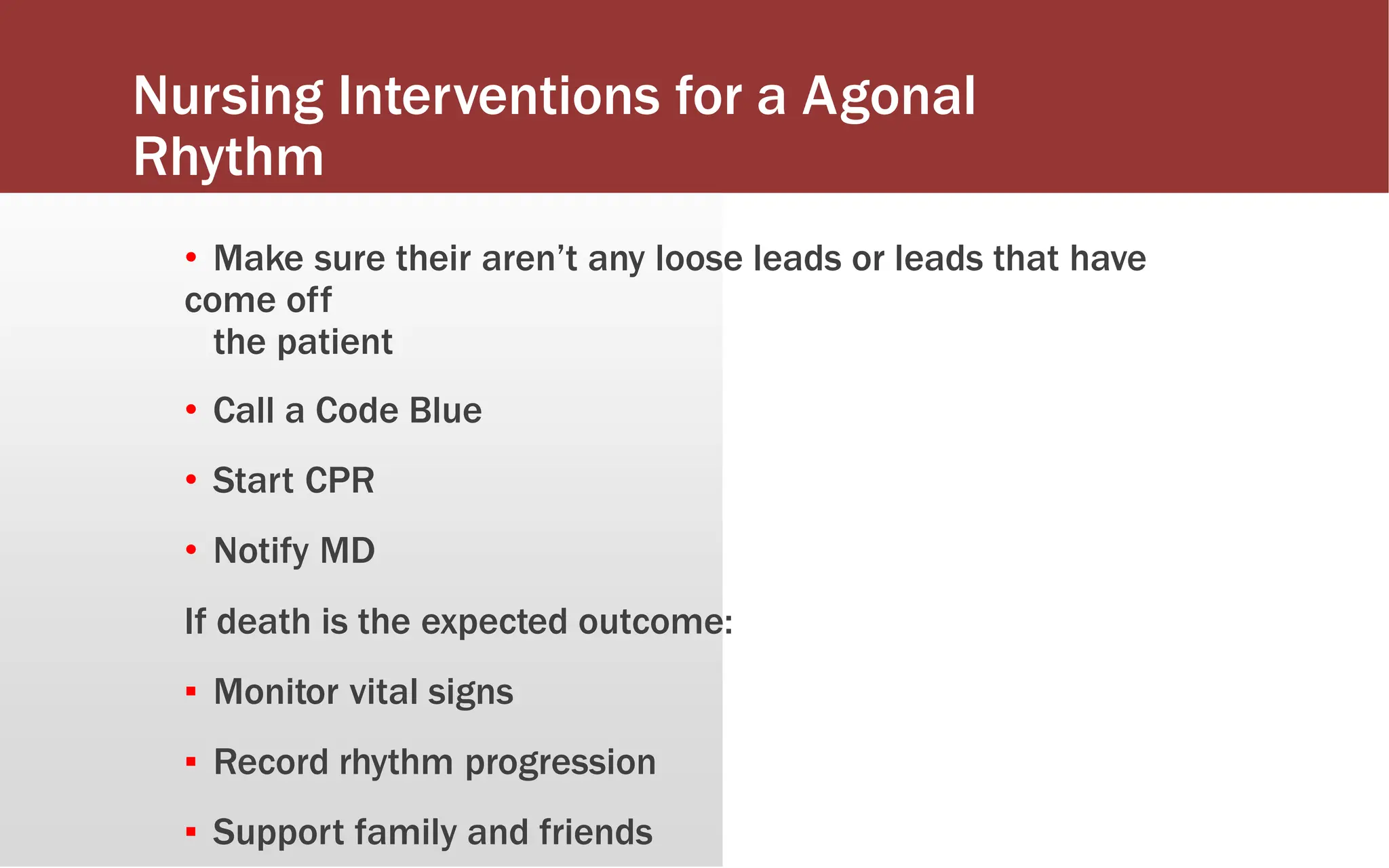 Nursing Interventions for a Agonal
Rhythm
• Make sure their aren’t any loose leads or leads that have
come off
the patient
• Call a Code Blue
• Start CPR
• Notify MD
If death is the expected outcome:
▪ Monitor vital signs
▪ Record rhythm progression
▪ Support family and friends
 