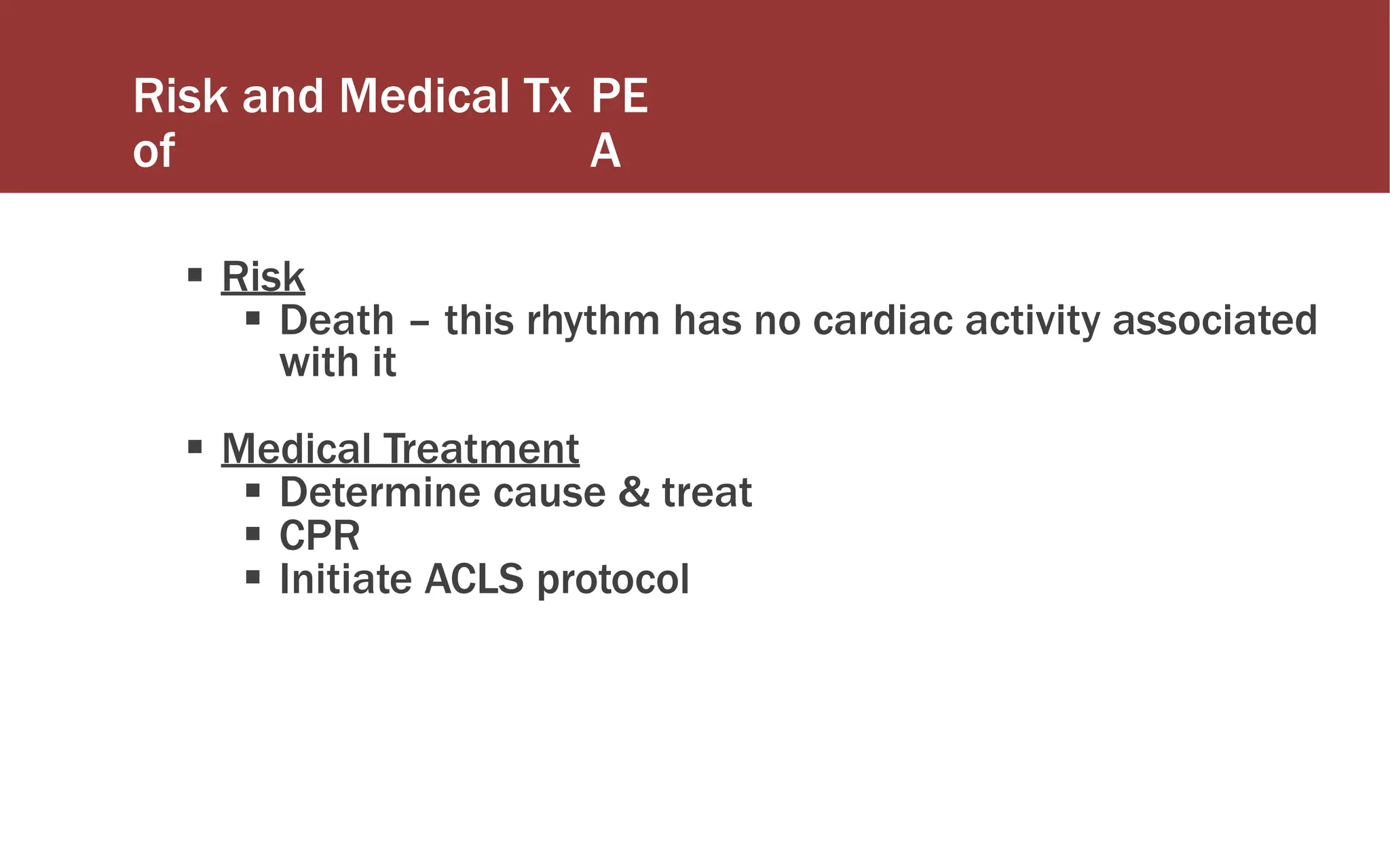 Risk and Medical Tx
of
PE
A
 Risk
 Death – this rhythm has no cardiac activity associated
with it
 Medical Treatment
 Determine cause & treat
 CPR
 Initiate ACLS protocol
 