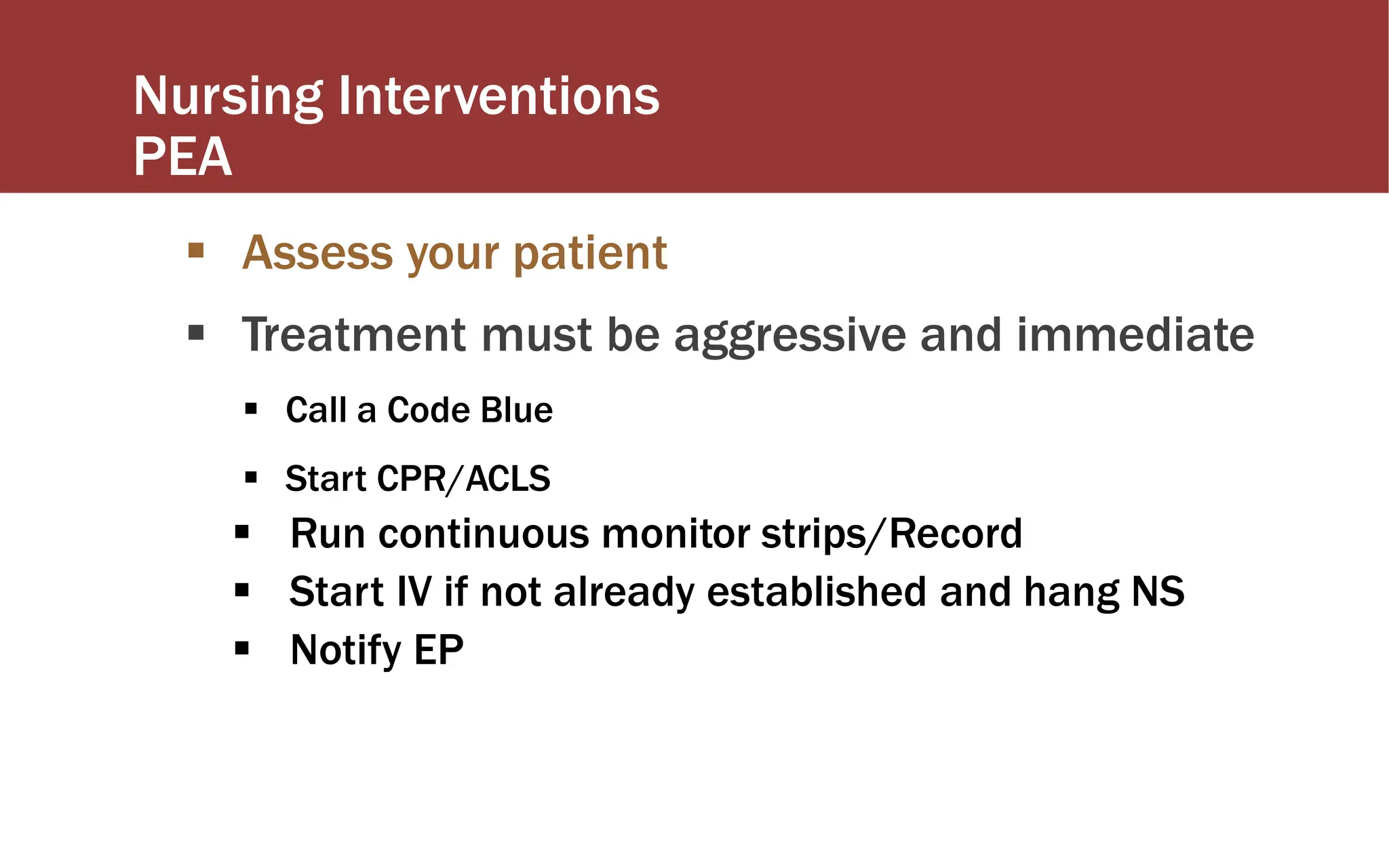 Nursing Interventions
PEA
 Assess your patient
 Treatment must be aggressive and immediate
 Call a Code Blue
 Start CPR/ACLS
 Run continuous monitor strips/Record
 Start IV if not already established and hang NS
 Notify EP
 