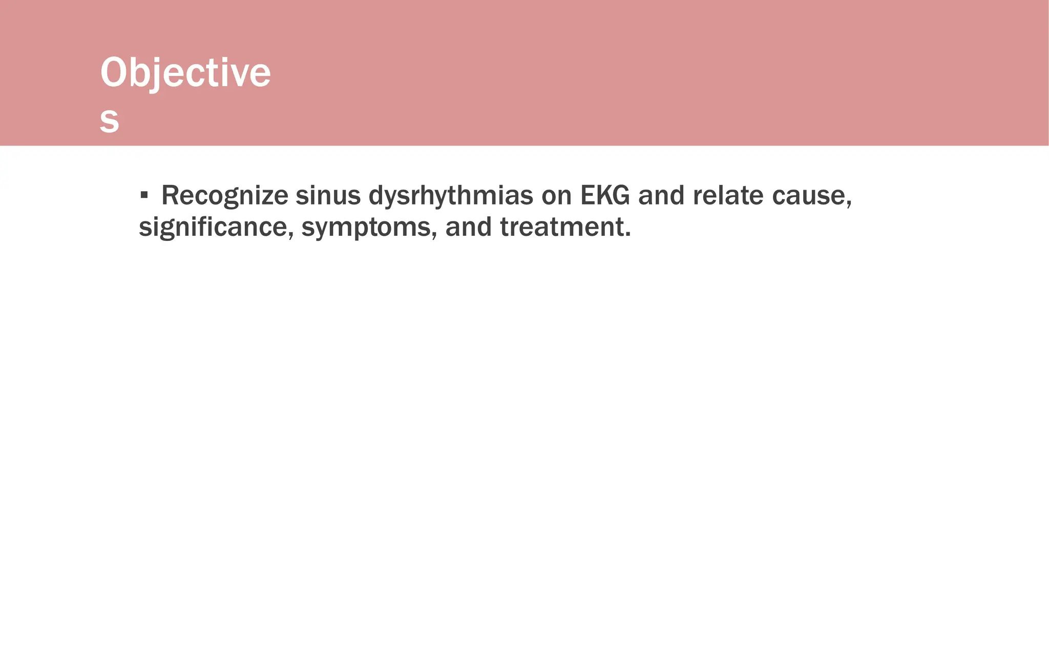 Objective
s
▪ Recognize sinus dysrhythmias on EKG and relate cause,
significance, symptoms, and treatment.
 