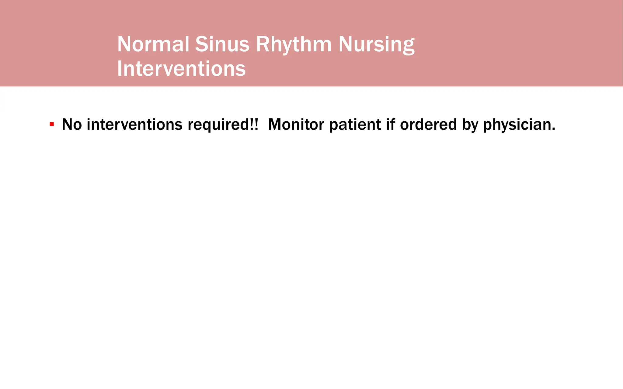 Normal Sinus Rhythm Nursing
Interventions
▪ No interventions required!! Monitor patient if ordered by physician.
 
