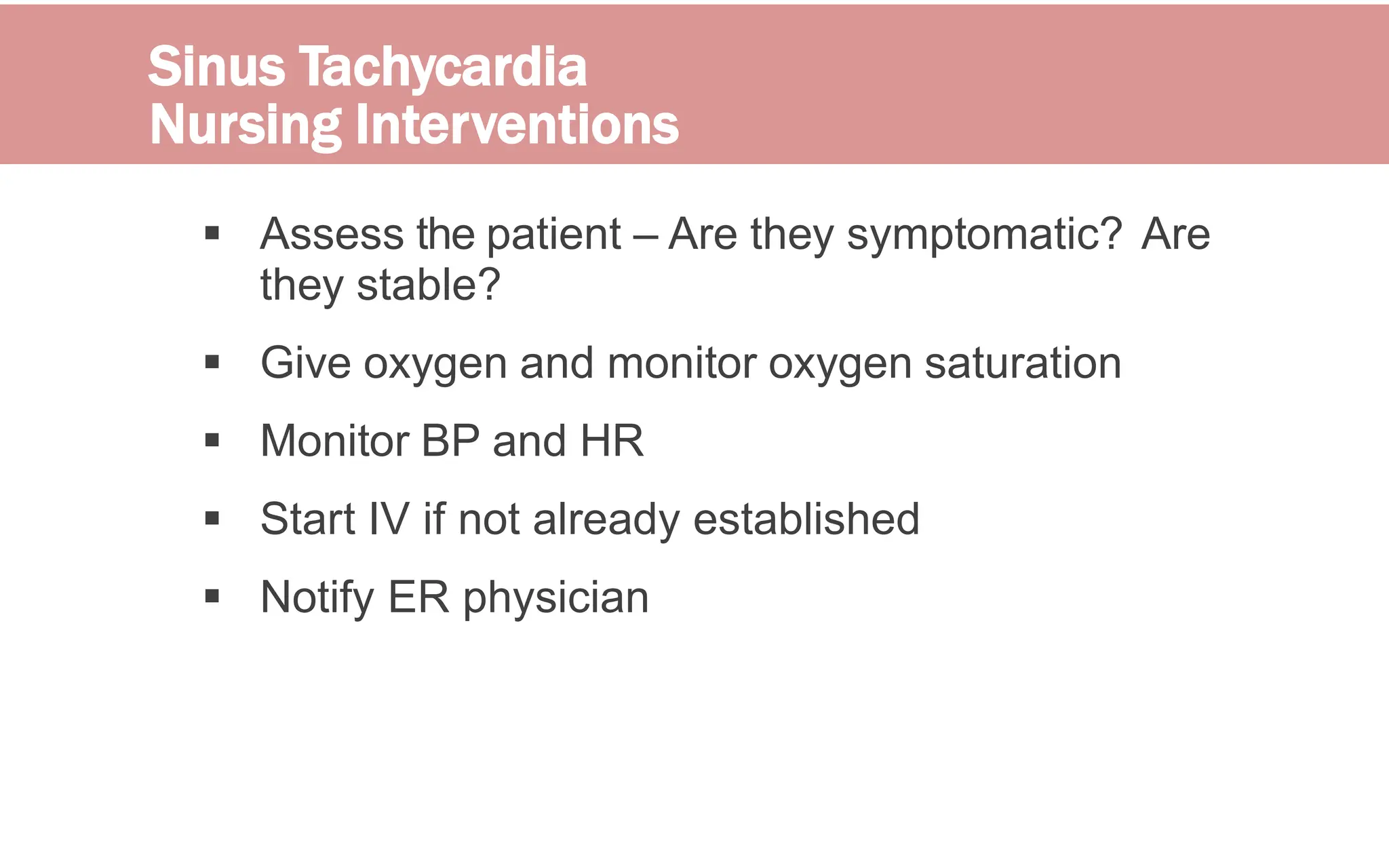 Sinus Tachycardia
Nursing Interventions
 Assess the patient – Are they symptomatic? Are
they stable?
 Give oxygen and monitor oxygen saturation
 Monitor BP and HR
 Start IV if not already established
 Notify ER physician
 