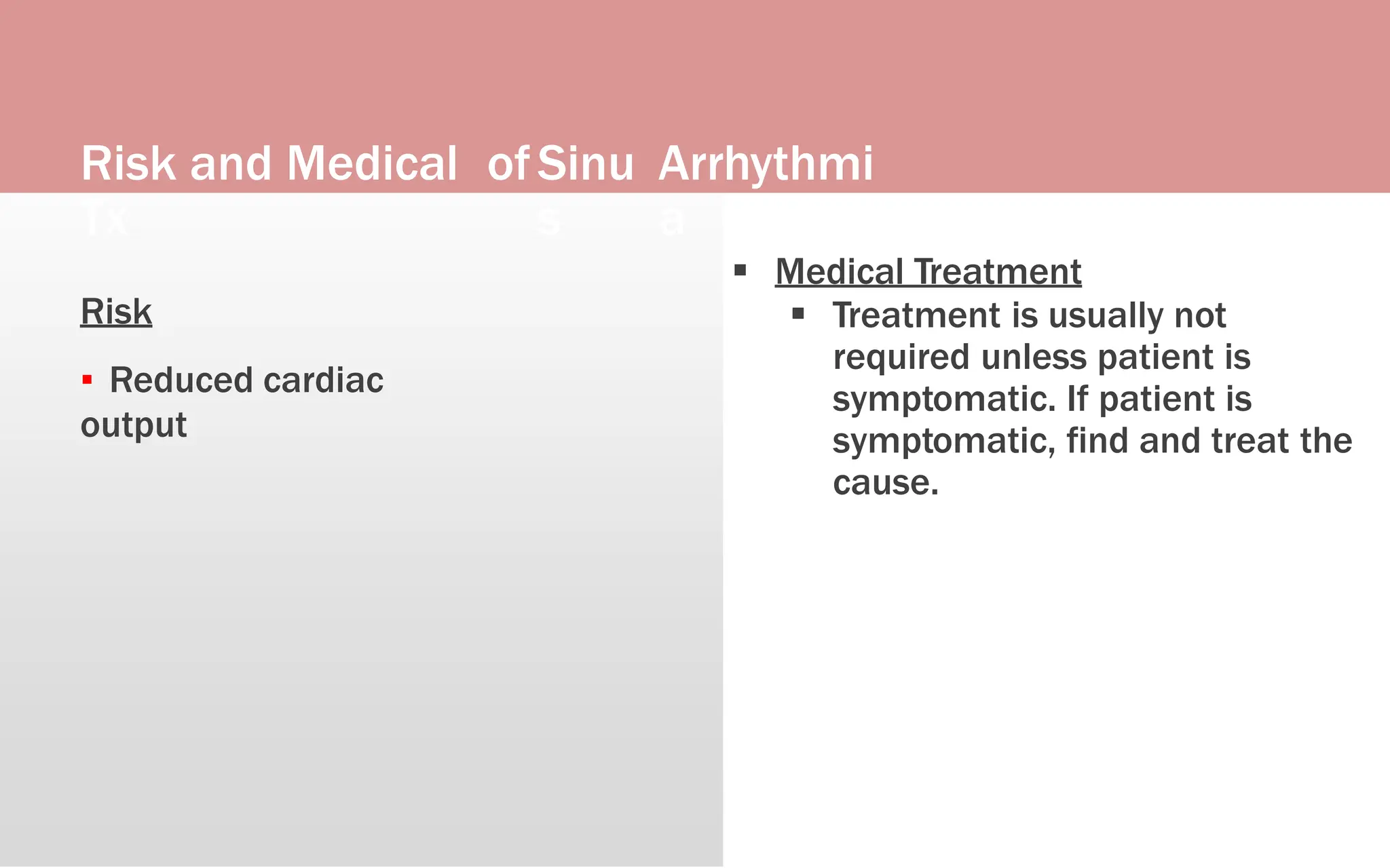 Risk and Medical
Tx
ofSinu
s
Arrhythmi
a
Risk
▪ Reduced cardiac
output
 Medical Treatment
 Treatment is usually not
required unless patient is
symptomatic. If patient is
symptomatic, find and treat the
cause.
 