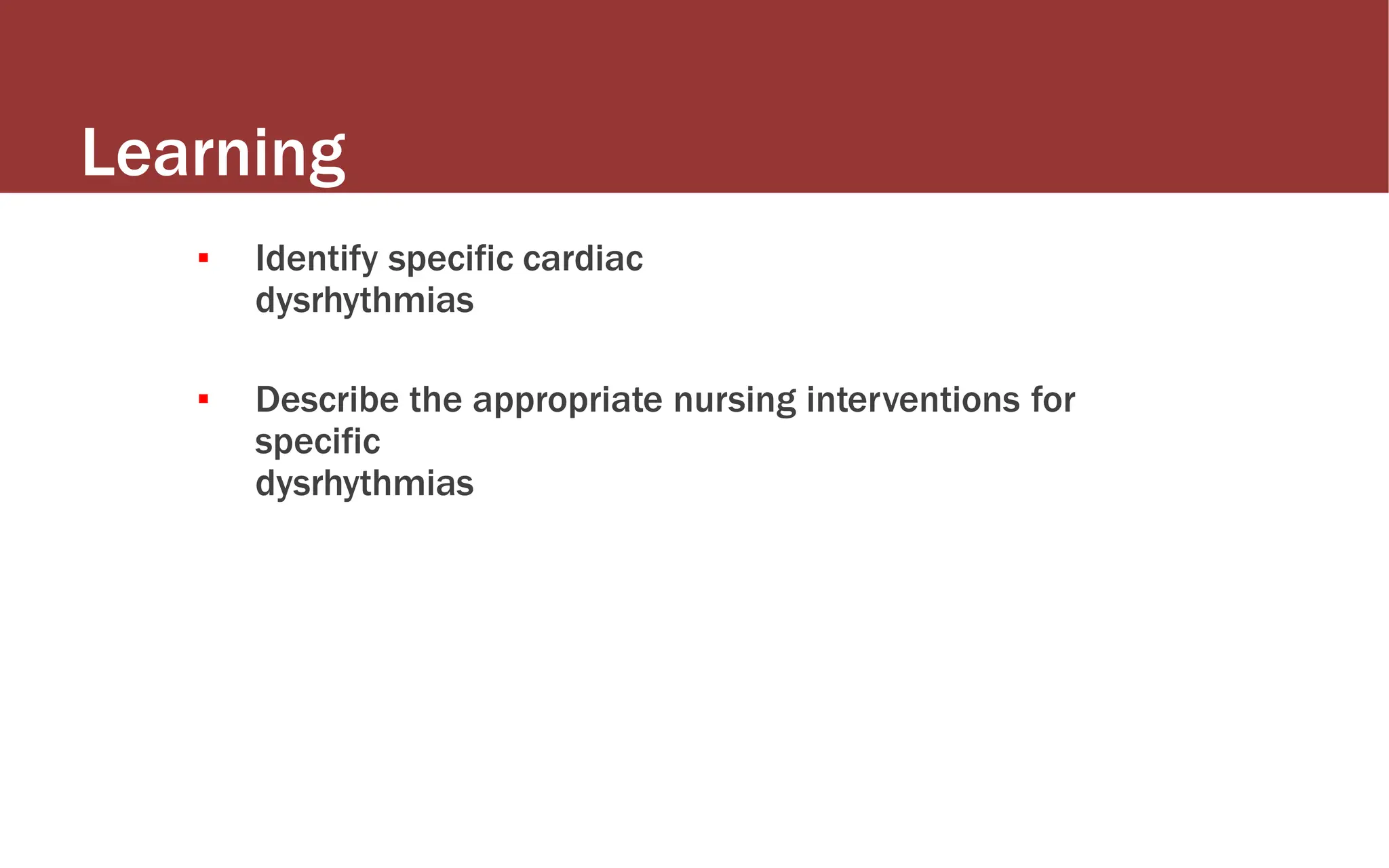 Learning
Outcomes
▪ Identify specific cardiac
dysrhythmias
▪ Describe the appropriate nursing interventions for
specific
dysrhythmias
 