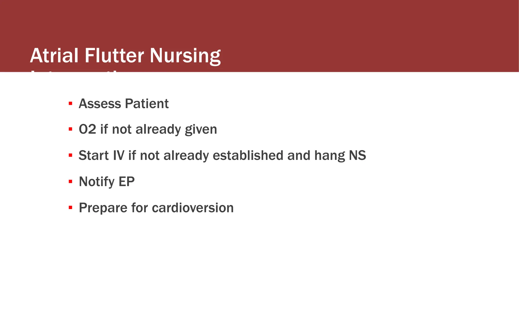 Atrial Flutter Nursing
Interventions
▪ Assess Patient
▪ O2 if not already given
▪ Start IV if not already established and hang NS
▪ Notify EP
▪ Prepare for cardioversion
 
