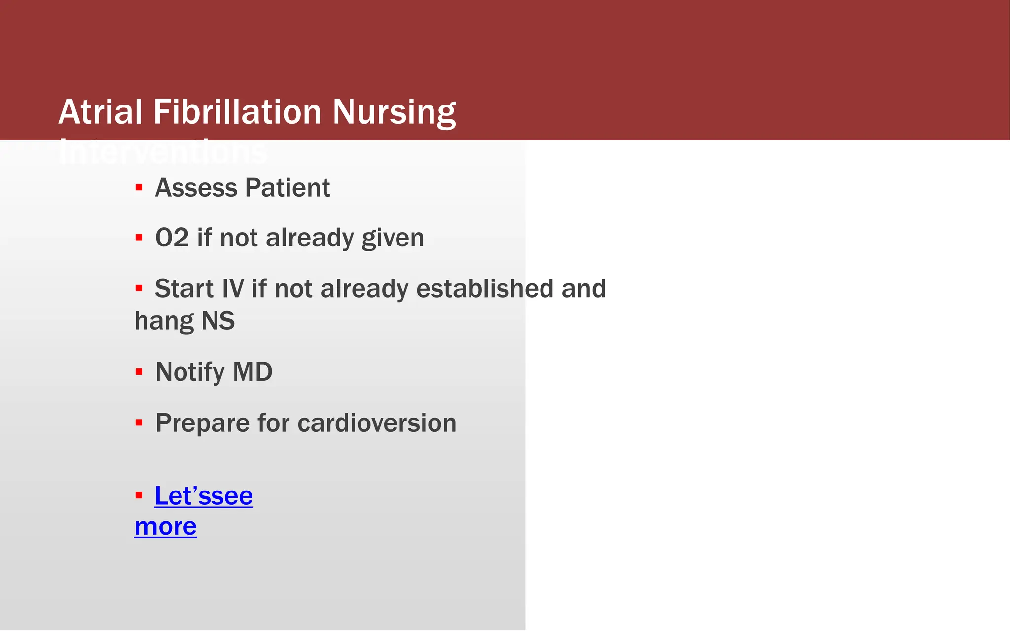 Atrial Fibrillation Nursing
Interventions
▪ Assess Patient
▪ O2 if not already given
▪ Start IV if not already established and
hang NS
▪ Notify MD
▪ Prepare for cardioversion
▪ Let’ssee
more
 