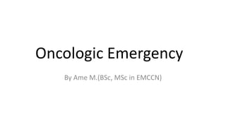 Oncologic Emergency
By Ame M.(BSc, MSc in EMCCN)
 