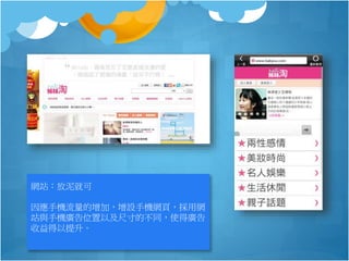 網站：放泥就可
因應手機流量的增加，增設手機網頁，採用網
站與手機廣告位置以及尺寸的不同，使得廣告
收益得以提升。
 