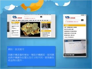 網站：放泥就可
因應手機流量的增加，增設手機網頁，採用網
站與手機廣告位置以及尺寸的不同，使得廣告
收益得以提升。
 