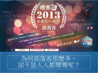 為何部落客那麼多，
卻不是人人都彎彎呢？
網站的最主要目的？
網友最愛的文章類型是什麼？
網友上網時間分佈？
網友最常使用的裝置？
網友點擊的分佈情形？
網友體驗流程是否舒適？跳出率高低，停留時間，重復造訪次數，造訪頁次…等。
網友從哪裡來？
我是否提供一個滿足他們的網站了呢？
 