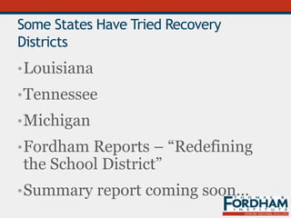 Some States Have Tried Recovery
Districts
•Louisiana
•Tennessee
•Michigan
•Fordham Reports – “Redefining
the School District”
•Summary report coming soon…
 