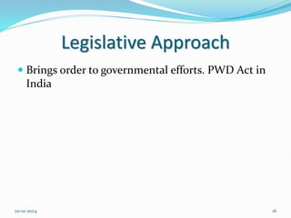 Legislative Approach
 Brings order to governmental efforts. PWD Act in
India
02-01-2024 16
 