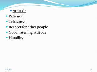  Attitude
 Patience
 Tolerance
 Respect for other people
 Good listening attitude
 Humility
02-01-2024 30
 