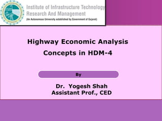 Highway Economic Analysis
Concepts in HDM-4
By
Dr. Yogesh Shah
Assistant Prof., CED
 