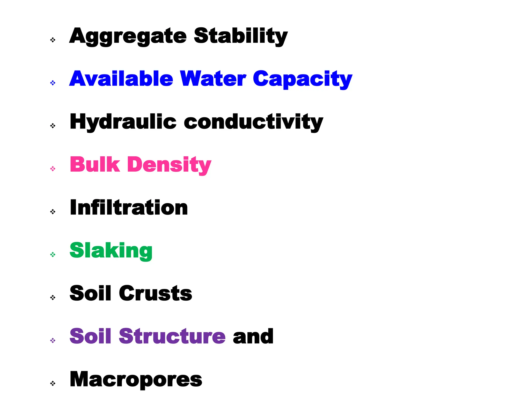  Aggregate Stability
 Available Water Capacity
 Hydraulic conductivity
 Bulk Density
 Infiltration
 Slaking
 Soil Crusts
 Soil Structure and
 Macropores
 