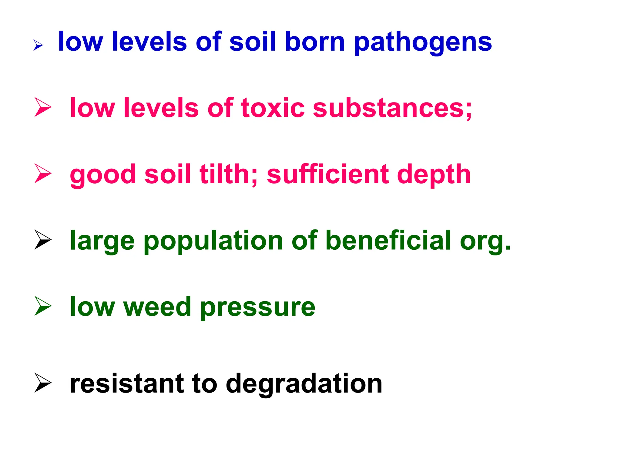 low levels of soil born pathogens
 low levels of toxic substances;
 good soil tilth; sufficient depth
 large population of beneficial org.
 low weed pressure
 resistant to degradation
 