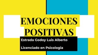 EMOCIONES
POSITIVAS
Estrada Godoy Luis Alberto
Licenciado en Psicologia
 