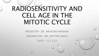 RADIOSENSITIVITY AND
CELL AGE IN THE
MITOTIC CYCLE
PRESENTER- DR. ABHISHEK MEWARA
MODERATOR- MR. RATTAN SINGH
DATE- 12.12.23
1
 