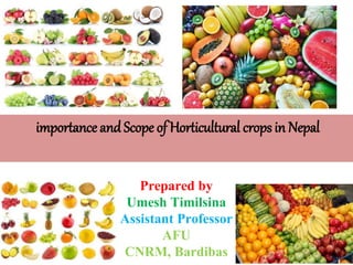 importance and Scope of Horticultural crops in Nepal
Prepared by
Umesh Timilsina
Assistant Professor
AFU
CNRM, Bardibas
 