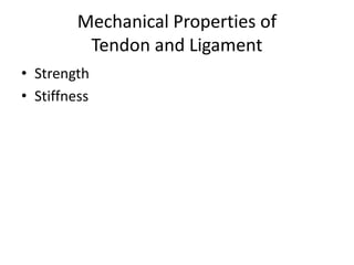 Mechanical Properties of
Tendon and Ligament
• Strength
• Stiffness
 