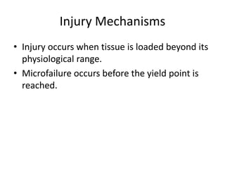 Injury Mechanisms
• Injury occurs when tissue is loaded beyond its
physiological range.
• Microfailure occurs before the yield point is
reached.
 