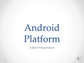 Android
Platform
A Brief Presentation
 