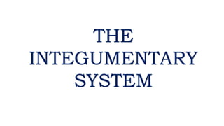 THE
INTEGUMENTARY
SYSTEM
 