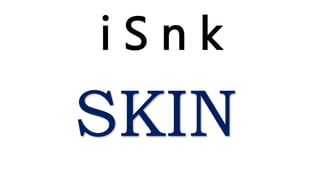 i S n k
SKIN
 