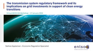 The transmission system regulatory framework and its
implications on grid investments in support of clean energy
transitions
Virtual OECD-IEA Workshop – 17 January 2024
Nathan Appleman – Economic Regulation Specialist
 