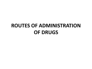 ROUTES OF ADMINISTRATION
OF DRUGS
 
