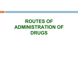 ROUTES OF
ADMINISTRATION OF
DRUGS
 