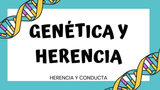 HERENCIA Y CONDUCTA
GENÉTICA Y
HERENCIA
 