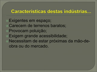 Exigentes em espaço;
Carecem de terrenos baratos;
Provocam poluição;
Exigem grande acessibilidade;
Necessitam de estar próximas da mão-de-
obra ou do mercado.
 
