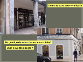 De que tipo de indústrias estamos a falar?
Qual a sua localização?
Quais as suas características?
 