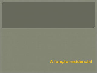 A função residencial
 