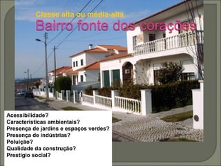 Classe alta ou média-alta
Acessibilidade?
Características ambientais?
Presença de jardins e espaços verdes?
Presença de indústrias?
Poluição?
Qualidade da construção?
Prestígio social?
 