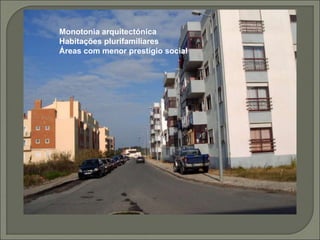 Monotonia arquitectónica
Habitações plurifamiliares
Áreas com menor prestígio social
 