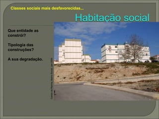 Classes sociais mais desfavorecidas...
Caldas
da
Rainha,
Bairro
Social,
Jan
2006
Que entidade as
constrói?
Tipologia das
construções?
A sua degradação.
 