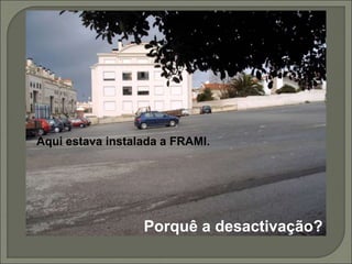 Aqui estava instalada a FRAMI.
Porquê a desactivação?
 