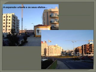 A expansão urbana e os seus efeitos...
 