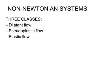NON-NEWTONIAN SYSTEMS
THREE CLASSES:
– Dilatant flow
– Pseudoplastic flow
– Plastic flow
 