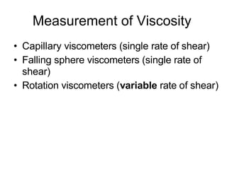 Measurement of Viscosity
• Capillary viscometers (single rate of shear)
• Falling sphere viscometers (single rate of
shear)
• Rotation viscometers (variable rate of shear)
 