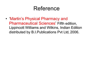 Reference
• ‘Martin’s Physical Pharmacy and
Pharmaceutical Sciences’ Fifth edition,
Lippincott Williams and Wilkins, Indian Edition
distributed by B.I.Publications Pvt Ltd, 2006.
 