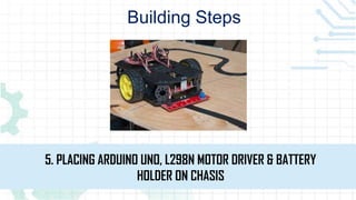Building Steps
5. PLACING ARDUINO UNO, L298N MOTOR DRIVER & BATTERY
HOLDER ON CHASIS