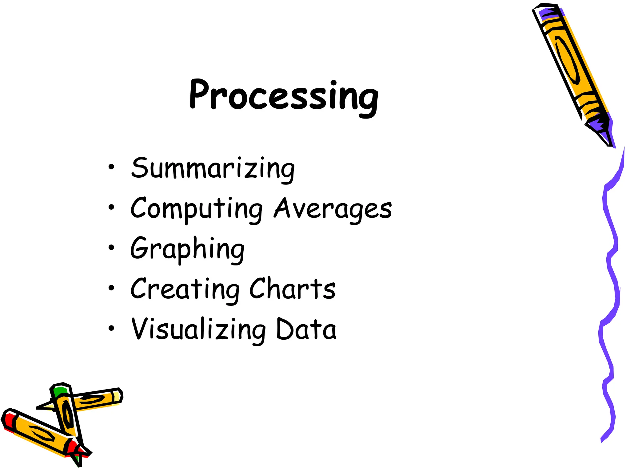 Processing
• Summarizing
• Computing Averages
• Graphing
• Creating Charts
• Visualizing Data
 