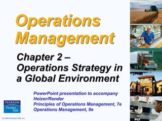 © 2008 Prentice Hall, Inc. 2 – 1
Operations
Management
Chapter 2 –
Operations Strategy in
a Global Environment
PowerPoint presentation to accompany
Heizer/Render
Principles of Operations Management, 7e
Operations Management, 9e
 