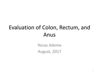 Evaluation of Colon, Rectum, and
Anus
Yonas Ademe
August, 2017
1
 