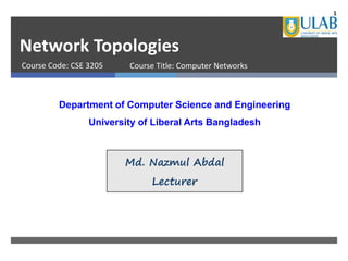 Network Topologies
Course Code: CSE 3205
Department of Computer Science and Engineering
University of Liberal Arts Bangladesh
Md. Nazmul Abdal
Lecturer
Course Title: Computer Networks
1
 