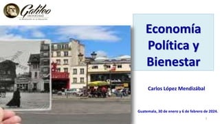 Economía
Política y
Bienestar
Carlos López Mendizábal
Guatemala, 30 de enero y 6 de febrero de 2024.
1
 